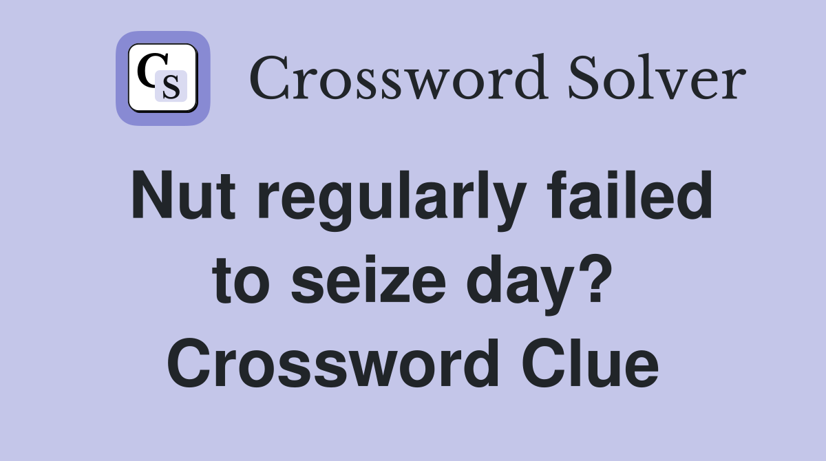 Nut regularly failed to seize day? Crossword Clue Answers Crossword